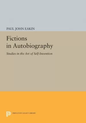 FICTIONS IN AUTOBIOGRAPHY : STUDIES IN THE ART OF SELF:INVENTION