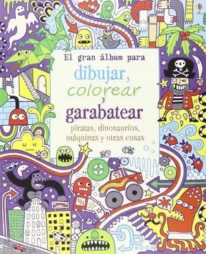 EL GRAN ÁLBUM PARA DIBUJAR, COLOREAR Y GARABATEAR PIRATAS, DINOSAURIOS, MÁQUINAS Y OTRAS COSAS