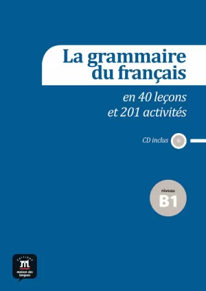 LA GRAMMAIRE DU FRANÇAIS B1 EN 40 LEÇONS ET PLUS DE 201 ACTIVITÉS