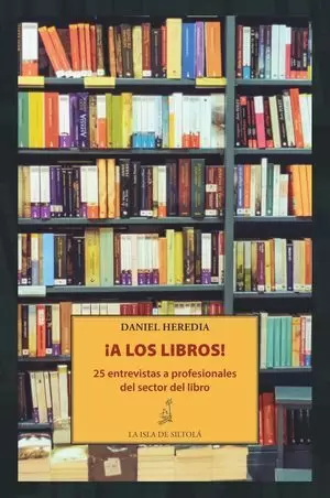 A LOS LIBROS! (25 ENTREVISTAS A PROFESIONALES DEL SECTOR DEL LIBRO)