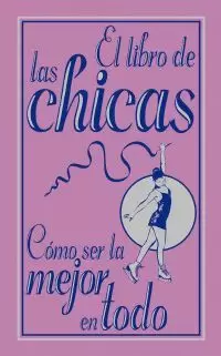 EL LIBRO DE LAS CHICAS. CÓMO SER LA MEJOR EN TODO