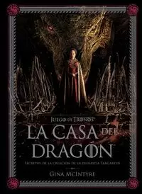 JUEGO DE TRONOS: LA CASA DEL DRAGÓN. SECRETOS DE LA CREACIÓN DE LA DINASTÍA TARGARYEN