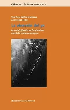LA OBSESIÓN DEL YO. LA AUTO(R)ICCIÓN EN LA LITERATURA ESPAÑOLA Y LATINOAMERICANA