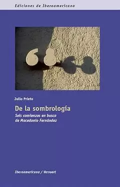 DE LA SOMBROLOGÍA. SEIS COMIENZOS EN BUSCA DE MACEDONIO FERNÁNDEZ.