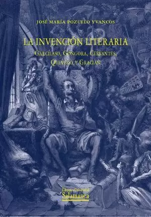 LA INVENCION LITERARIA. GARCILASO, GONGORA, CERVANTES, QUEV