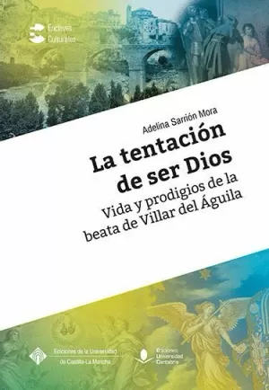 LA TENTACIÓN DE SER DIOS. VIDA Y PRODIGIOS DE LA BEATA DE VILLAR DEL ÁGUILA